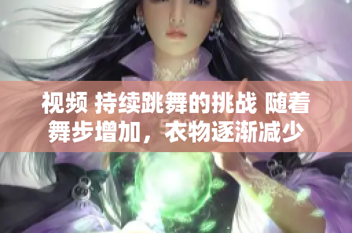 視頻 持續(xù)跳舞的挑戰(zhàn) 隨著舞步增加，衣物逐漸減少