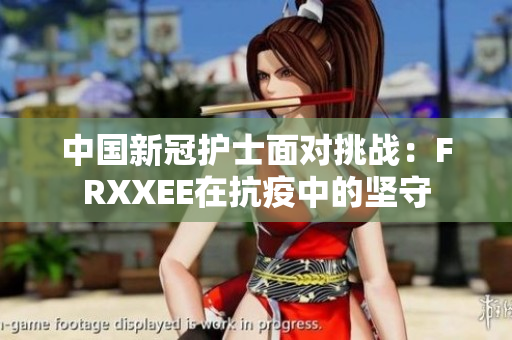 中國(guó)新冠護(hù)士面對(duì)挑戰(zhàn)：FRXXEE在抗疫中的堅(jiān)守