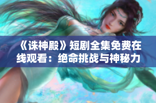 《誅神殿》短劇全集免費(fèi)在線觀看：絕命挑戰(zhàn)與神秘力量交織 ent