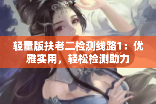 輕量版扶老二檢測(cè)線路1：優(yōu)雅實(shí)用，輕松檢測(cè)助力