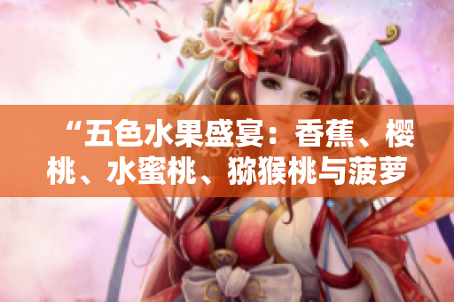 “五色水果盛宴：香蕉、櫻桃、水蜜桃、獼猴桃與菠蘿，健康美味享不停！”