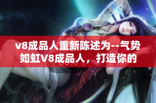 v8成品人重新陳述為--氣勢(shì)如虹V8成品人，打造你的獨(dú)特自我