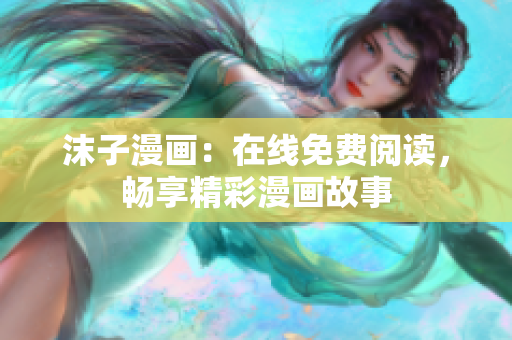 沫子漫畫：在線免費(fèi)閱讀，暢享精彩漫畫故事