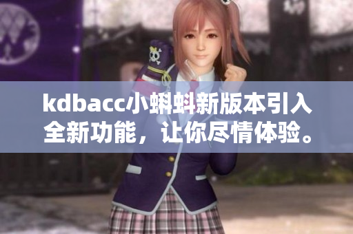 kdbacc小蝌蚪新版本引入全新功能，讓你盡情體驗。