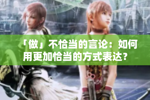 「做」不恰當(dāng)?shù)难哉摚喝绾斡酶忧‘?dāng)?shù)姆绞奖磉_？