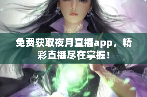 免費獲取夜月直播app，精彩直播盡在掌握！