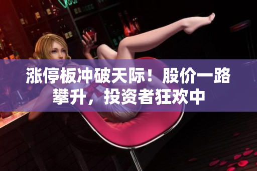 漲停板沖破天際！股價一路攀升，投資者狂歡中