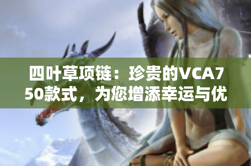 四葉草項鏈：珍貴的VCA750款式，為您增添幸運與優(yōu)雅