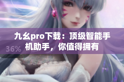 九幺pro下載：頂級智能手機助手，你值得擁有