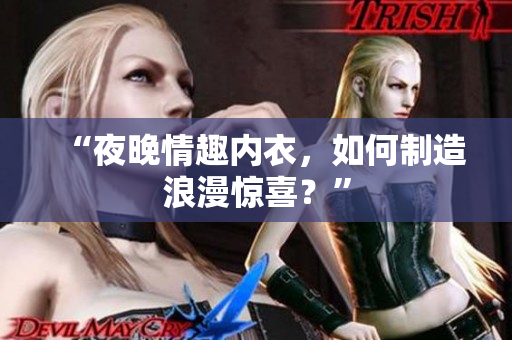 “夜晚情趣內(nèi)衣，如何制造浪漫驚喜？”