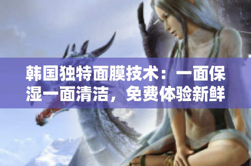 韓國獨(dú)特面膜技術(shù)：一面保濕一面清潔，免費(fèi)體驗(yàn)新鮮感