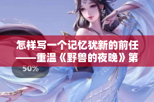 怎樣寫一個記憶猶新的前任——重溫《野獸的夜晚》第一季 怎樣寫一個記憶猶新的前任——重溫《野獸的夜晚》第一季