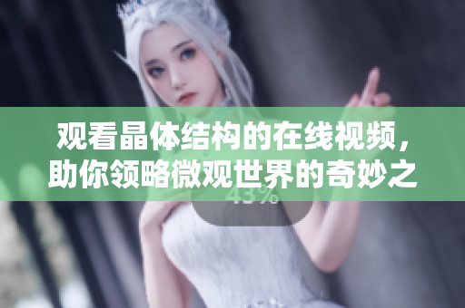觀看晶體結(jié)構(gòu)的在線視頻，助你領(lǐng)略微觀世界的奇妙之美