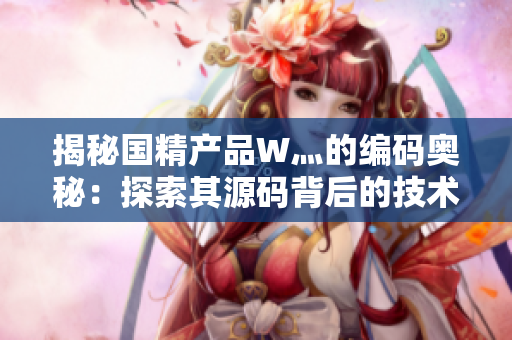 揭秘國精產(chǎn)品W灬的編碼奧秘：探索其源碼背后的技術(shù)精髓