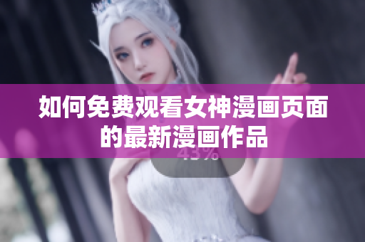 如何免費(fèi)觀看女神漫畫頁面的最新漫畫作品