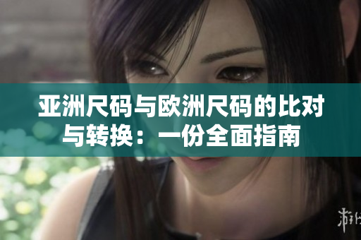 亞洲尺碼與歐洲尺碼的比對(duì)與轉(zhuǎn)換：一份全面指南