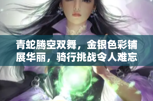 青蛇騰空雙舞，金銀色彩鋪展華麗，騎行挑戰(zhàn)令人難忘