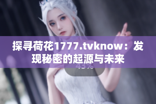 探尋荷花1777.tvknow：發(fā)現(xiàn)秘密的起源與未來(lái)