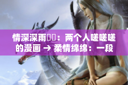 情深深雨濛濛：兩個(gè)人嗟嗟嗟的漫畫 → 柔情綿綿：一段婉轉(zhuǎn)的戀曲漫畫