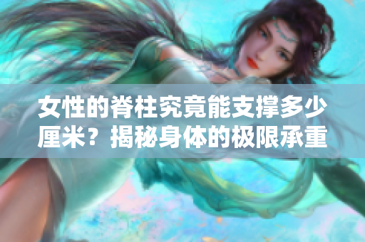 女性的脊柱究竟能支撐多少厘米？揭秘身體的極限承重！