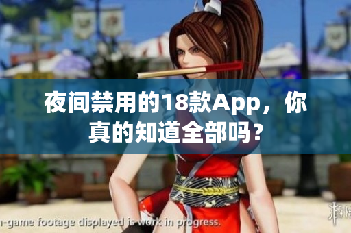 夜間禁用的18款A(yù)pp，你真的知道全部嗎？