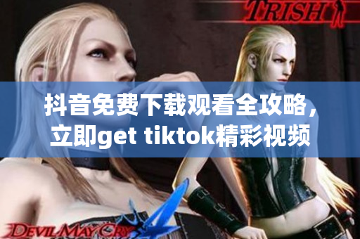 抖音免費(fèi)下載觀看全攻略，立即get tiktok精彩視頻