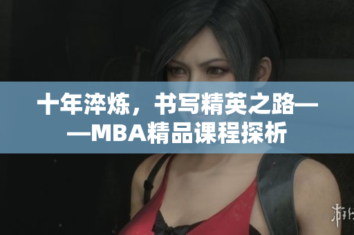 十年淬煉，書寫精英之路——MBA精品課程探析