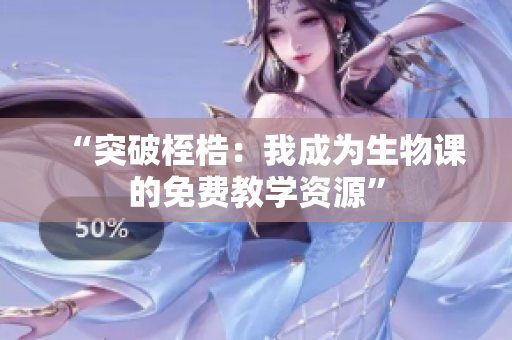 “突破桎梏：我成為生物課的免費教學資源”