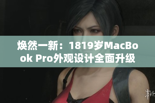 煥然一新：1819歲MacBook Pro外觀設(shè)計全面升級