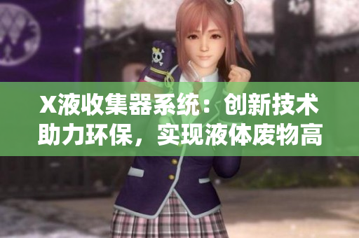 X液收集器系統(tǒng)：創(chuàng)新技術(shù)助力環(huán)保，實(shí)現(xiàn)液體廢物高效處理