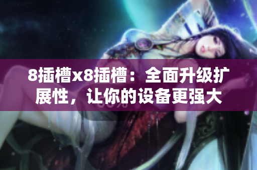 8插槽x8插槽：全面升級(jí)擴(kuò)展性，讓你的設(shè)備更強(qiáng)大