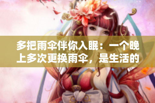 多把雨傘伴你入眠：一個(gè)晚上多次更換雨傘，是生活的常態(tài)嗎？