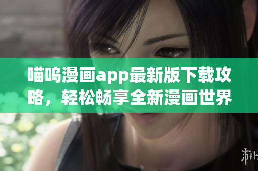 喵嗚漫畫app最新版下載攻略，輕松暢享全新漫畫世界