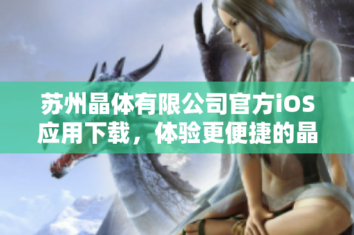 蘇州晶體有限公司官方iOS應(yīng)用下載，體驗(yàn)更便捷的晶體產(chǎn)品服務(wù)