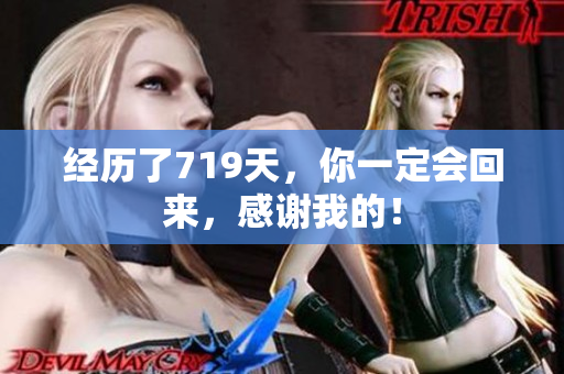 經(jīng)歷了719天，你一定會回來，感謝我的！