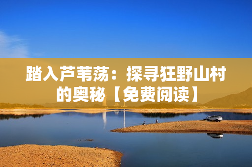 踏入蘆葦蕩：探尋狂野山村的奧秘【免費(fèi)閱讀】
