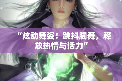 “炫動舞姿！跳抖胸舞，釋放熱情與活力”