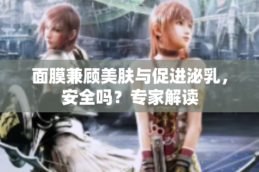 面膜兼顧美膚與促進泌乳，安全嗎？專家解讀
