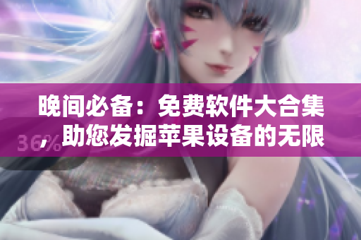 晚間必備：免費軟件大合集，助您發(fā)掘蘋果設(shè)備的無限可能