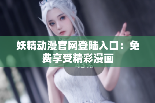 妖精動漫官網(wǎng)登陸入口：免費(fèi)享受精彩漫畫