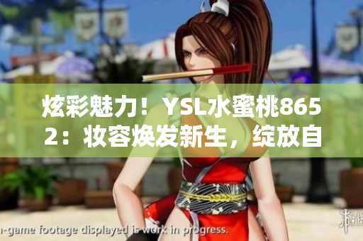 炫彩魅力！YSL水蜜桃8652：妝容煥發(fā)新生，綻放自然光采