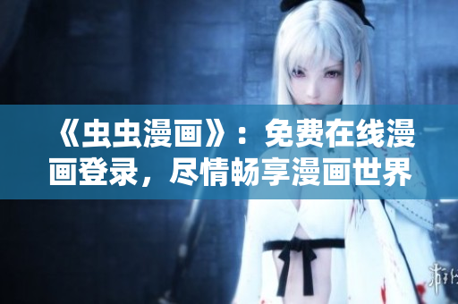 《蟲蟲漫畫》：免費(fèi)在線漫畫登錄，盡情暢享漫畫世界