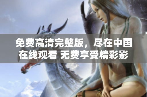 免費(fèi)高清完整版，盡在中國(guó)在線觀看 無費(fèi)享受精彩影視