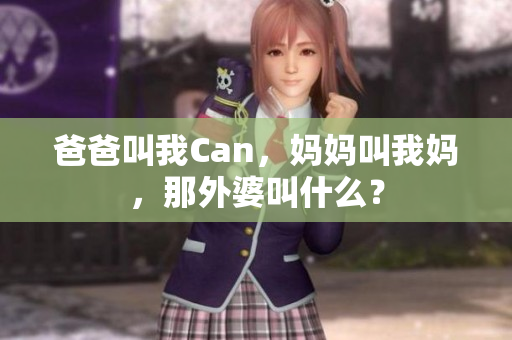 爸爸叫我Can，媽媽叫我媽，那外婆叫什么？
