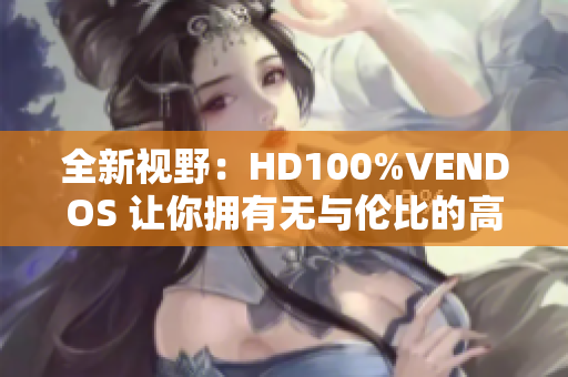 全新視野：HD100%VENDOS 讓你擁有無與倫比的高清體驗
