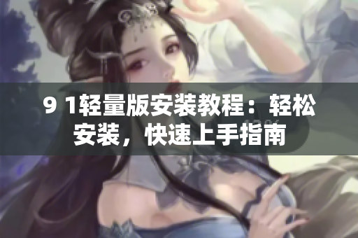 9 1輕量版安裝教程：輕松安裝，快速上手指南