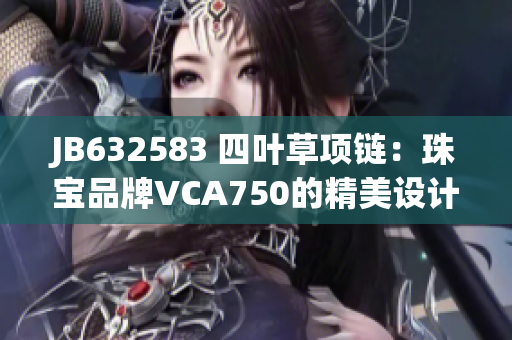 JB632583 四葉草項鏈：珠寶品牌VCA750的精美設(shè)計