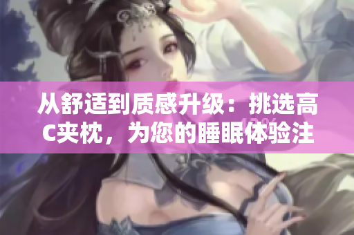 從舒適到質(zhì)感升級：挑選高C夾枕，為您的睡眠體驗注入新活力