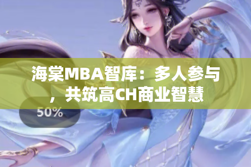 海棠MBA智庫(kù)：多人參與，共筑高CH商業(yè)智慧