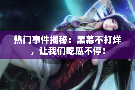 熱門事件揭秘：黑幕不打烊，讓我們吃瓜不停！